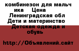 комбинезон для мальч ика  › Цена ­ 500 - Ленинградская обл. Дети и материнство » Детская одежда и обувь   
